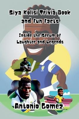 Siya Kolisi Trivia Book and fun facts: Inside the Scrum of Laughter and Legends - Antonio Gomez - cover