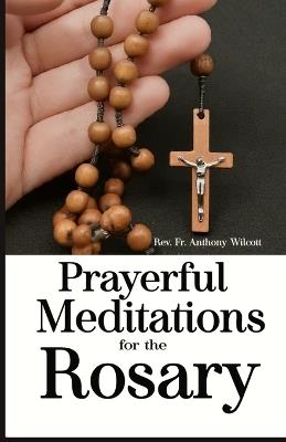 Prayerful Meditations for the Rosary: History of the Rosary, How to Pray the Rosary with Meditations and Miracles of the Rosary. - Anthony Wilcott - cover