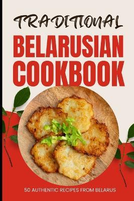 Traditional Belarusian Cookbook: 50 Authentic Recipes from Belarus - Ava Baker - cover