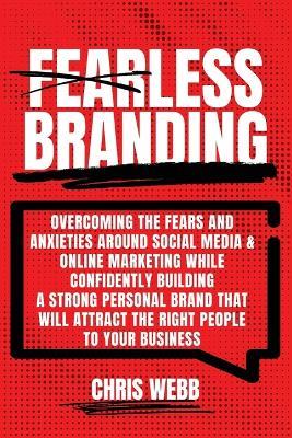Fearless Branding: Overcoming the fears and anxieties around social media and online marketing while confidently building a strong personal brand that will attract the right people to your business. - Chris Webb - cover