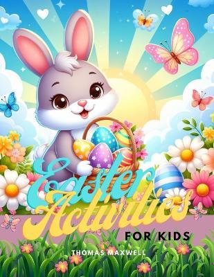 Easter Activities For Kids: A Creative Activity Book to Celebrate the Holiday - Thomas Maxwell - cover