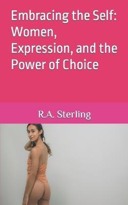 Embracing the Self: Women, Expression, and the Power of Choice - R A Sterling - cover