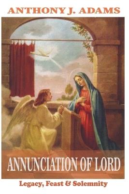 Annunciation of Lord: Legacy, Feast & Solemnity - Anthony J Adams - cover