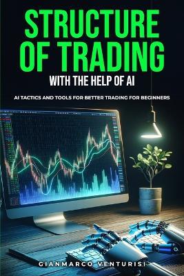 Structure of Trading With the Help of AI: AI Tactics and Tools for Better Trading for Beginners - Gianmarco Venturisi - cover