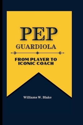 Pep Guardiola: From Player to Iconic Coach - Williams W Blake - cover