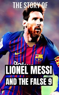 Lionel Messi and the False 9: Soccer Coaching: An in-depth exploration of the evolution and impact of the False 9 position in soccer - Southerland Publishing - cover