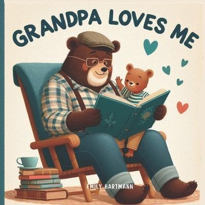 Grandpa Loves Me: A Sweet Children's Book About Grandpas and Their Love - Emily Hartmann - cover