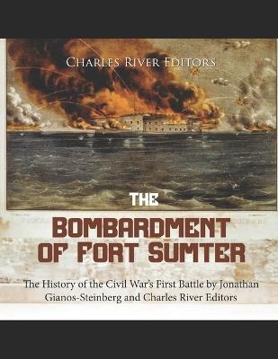 The Bombardment of Fort Sumter: The History of the Civil War's First Battle - Charles River,Jonathan Gianos-Steinberg - cover