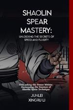 Shaolin Spear Mastery: Unlocking the Secrets of Speed and Fluidity: Unleashing the Power Within: Harnessing the Essence of Shaolin Spear Technique