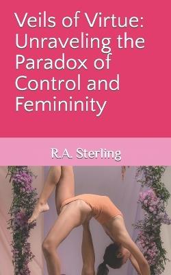 Veils of Virtue: Unraveling the Paradox of Control and Femininity - Emily M,R A Sterling - cover