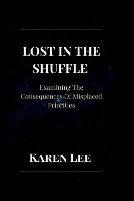 Lost in the Shuffle: Examining The Consequences Of Misplaced Priorities - Karen Lee - cover