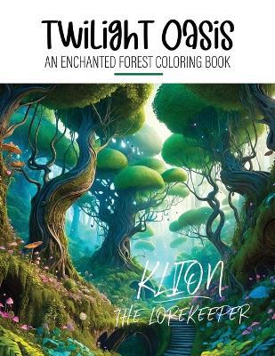 Twilight Oasis - An Enchanted Forest Coloring Book: Nature Coloring Book - Klion The Lorekeeper - cover