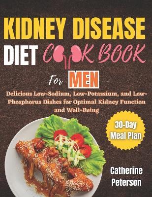 Kidney Disease Diet Cookbook for Men: Delicious Low-Sodium, Low-Potassium, and Low-Phosphorus Dishes for Optimal Kidney Function and Well-Being With a 30-Day Meal Plan - Catherine Peterson - cover