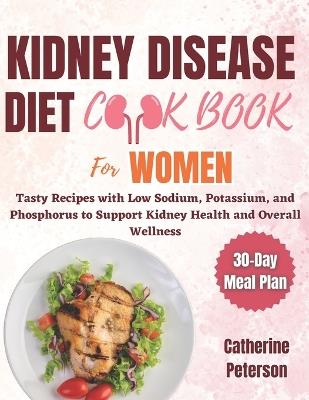 Kidney Disease Diet Cookbook for Women: Tasty Recipes with Low Sodium, Potassium, and Phosphorus to Support Kidney Health and Overall Wellness Alongside a 30-Day Meal Plan - Catherine Peterson - cover