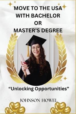 Move to the USA with Bachelor's or Master's Degree.: "Unlocking Opportunities" - Johnson Howel - cover