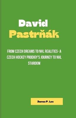 David PastrN?k: From Czech Dreams to NHL Realities- A Czech Hockey Prodigy's Journey to NHL Stardom - James P Lee - cover