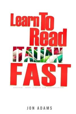 Learn To Read Italian Fast: Grammar, Short Stories, Conversations and Signs and Scenarios to speed up Spanish Learning - Jon Adams - cover