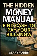 The Hidden Money Manual: Find Cash to Pay Your Bills Now