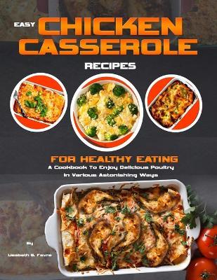 Easy Chicken Casserole Recipes for Healthy Eating: A Cookbook To Enjoy Delicious Poultry In Various Astonishing Ways - Lisabeth G Favre - cover