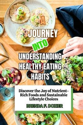 A Journey into Understanding Healthy Eating Habits: Discover the Joy of Nutrient-Rich Foods and Sustainable Lifestyle Choices - Brenda F Dozier - cover