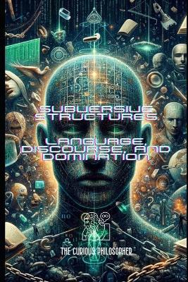 Subversive Structures: Language, Discourse, and Domination - The Curious Philosopher - cover