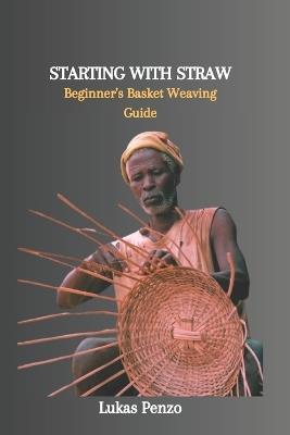 Starting with Straw: Beginner's Basket Weaving Guide - Lukas Penzo - cover