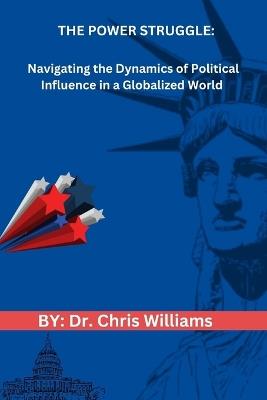 The Power Struggle: Navigating the Dynamics of Political Influence in a Globalized World - Chris Williams - cover