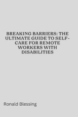 Breaking Barriers: The Ultimate Guide to Self-Care for Remote Workers with Disabilities - Ronald Blessing - cover