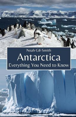 Antarctica: Everything You Need to Know - Noah Gil-Smith - cover