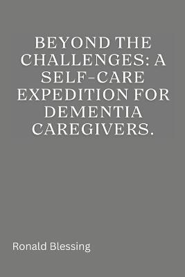 Beyond the Challenges: A Self-Care Expedition for Dementia Caregivers - Ronald Blessing - cover