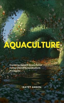 Aquaculture: Exploring Aquatic Ecosystems: Comprehending Aquaculture Principles - Katet Anson - cover