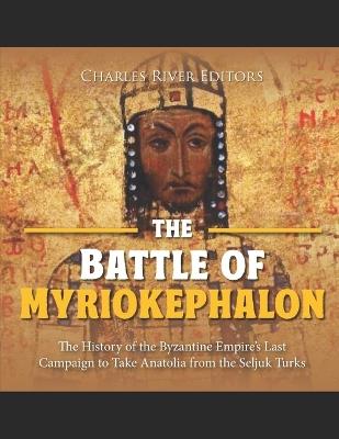 The Battle of Myriokephalon: The History of the Byzantine Empire's Last Campaign to Take Anatolia from the Seljuk Turks - Charles River - cover