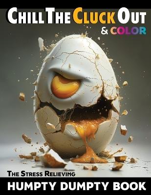 Chill The Cluck Out & Color: The Stress Relieving Humpty Dumpty Book: A fun way to reduce anger, stress, & anxiety without breaking an egg or making a mess. - Igor Zev Orlovsky - cover