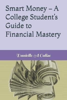 Smart Money - A College Student's Guide to Financial Mastery - Danielle A Calise - cover