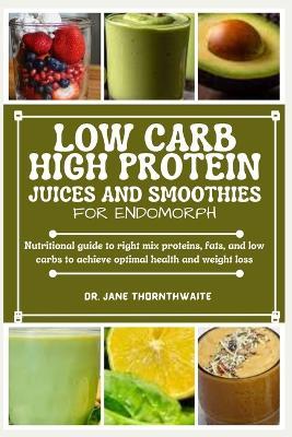 Low-Carb High Protein Juices and Smoothies for Endomorph: Nutritional guide to right mix proteins, fats, and low carbs to achieve optimal health and weight loss - Jane Thornthwaite - cover