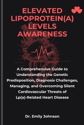 Elevated Lipoprotein(a) Levels Awareness: A Comprehensive Guide to Understanding the Genetic Predisposition, Diagnosis Challenges, Managing, and Overcoming Silent Cardiovascular Threats of Lp(a)-Related Heart Disease - Harley Kennedy,Emily Johnson - cover