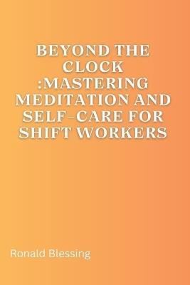 Beyond the Clock: Mastering Meditation and Self-Care for Shift Workers - Ronald Blessing - cover
