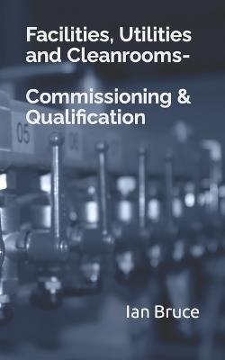 Facilities, Utilities and Cleanrooms-Commissioning & Qualification - Ian Bruce - cover