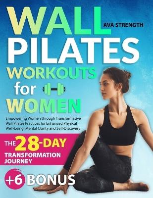 Wall Pilates Workouts for Women: Empowering Women through Transformative Wall Pilates Practices for Enhanced Physical Well-being, Mental Clarity and Self-Discovery - Ava Strength - cover