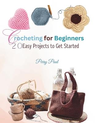 Crocheting for Beginners: 20 Easy Projects to Get Started - Perry Paul - cover