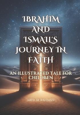 Prophet Ibrahim and Ismail's Journey in Faith: An illustrated tale for children - Abed Al Rahman - cover