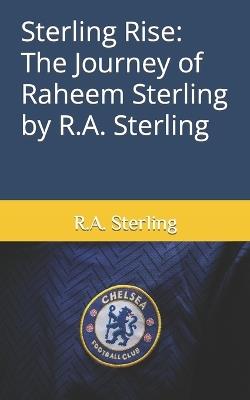 Sterling Rise: The Journey of Raheem Sterling by R.A. Sterling - R A Sterling - cover