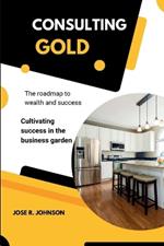 Consulting Gold: The roadmap to wealth and success & Cultivating success in the business garden