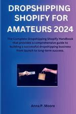 Dropshipping shopify for Amateurs 2024: The Complete Dropshipping Shopify Handbook that provides a comprehensive guide to building a successful dropshipping business from launch to long-term success