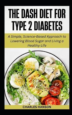 The Dash Diet For Type 2 Diabetes: A Simple, Science-Based Approach to Lowering Blood Sugar and Living a Healthy Life - Charles Hanson - cover
