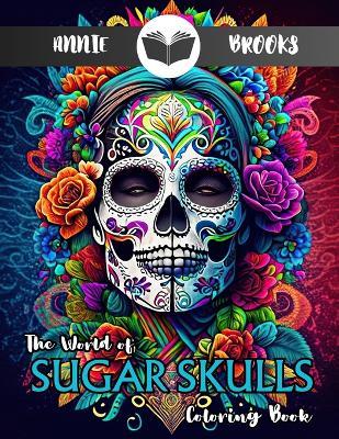 Sugar Skulls: Adult Coloring Book: (Stress Relieving Creative Fun Drawings to Calm Down, Reduce Anxiety & Relax.) - Annie Brooks - cover