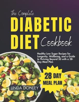 The Complete Diabetic Diet Cookbook: Healthy Low Sugar Recipes for Longevity, Wellbeing, and a Guide to Thriving Beyond 50 with a 28-Day Meal Plan - Linda Donley - cover