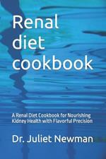 Renal diet cookbook: A Renal Diet Cookbook for Nourishing Kidney Health with Flavorful Precision