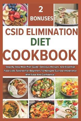 Csid Elimination Diet Cookbook: Step-By-Step Meal Plan Guide, Delicious Recipes, And Essential Food Lists Tailored For Beginners To Navigate Sucrose Intolerance With Ease And Confidence - Amos Jimmy - cover