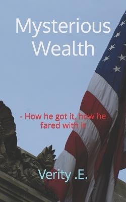 Mysterious Wealth: - How he got it, how he fared with it - Verity Egho - cover